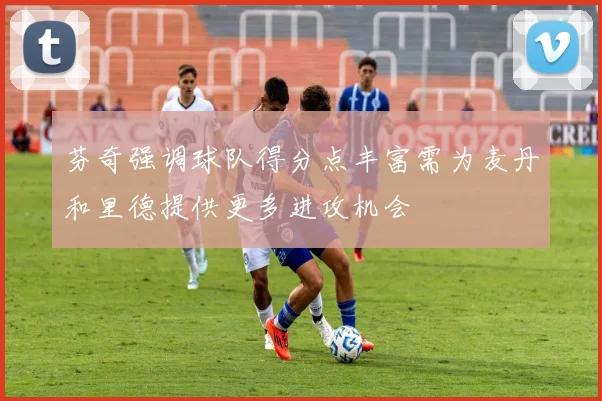 芬奇强调球队得分点丰富需为麦丹和里德提供更多进攻机会