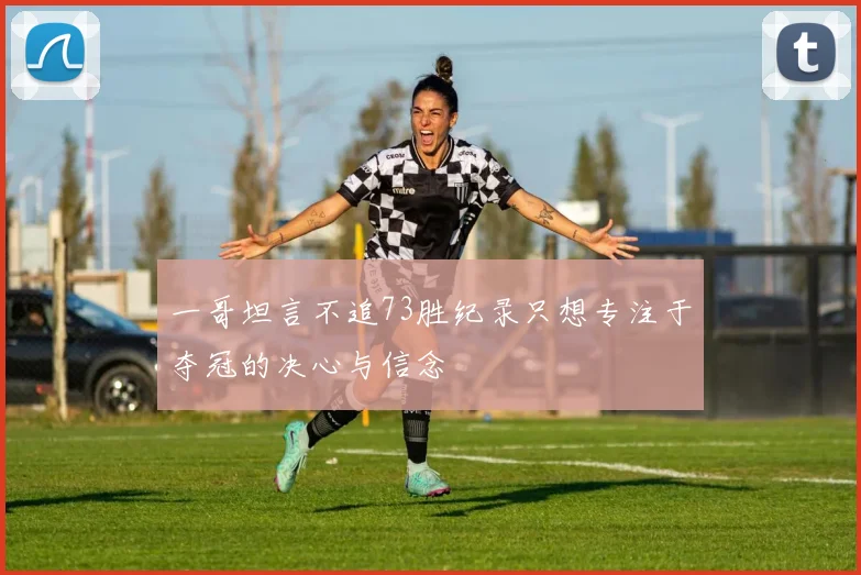 一哥坦言不追73胜纪录只想专注于夺冠的决心与信念