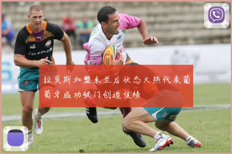 拉莫斯加盟米兰后状态火热代表葡萄牙成功破门创造佳绩