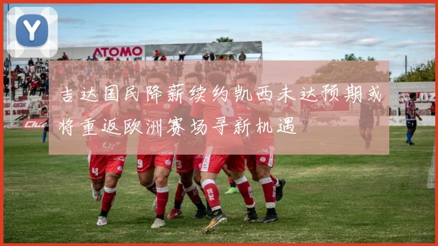 吉达国民降薪续约凯西未达预期或将重返欧洲赛场寻新机遇