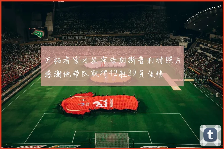 开拓者官方发布告别斯普利特照片感谢他带队取得42胜39负佳绩