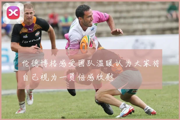 伦德博格感受团队温暖认为大家将自己视为一员倍感欣慰