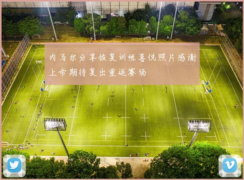 内马尔分享恢复训练喜悦照片感谢上帝期待复出重返赛场