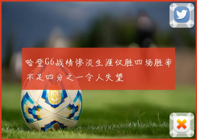哈登G6战绩惨淡生涯仅胜四场胜率不足四分之一令人失望