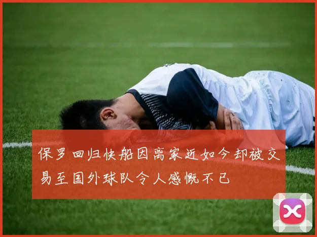 保罗回归快船因离家近如今却被交易至国外球队令人感慨不已