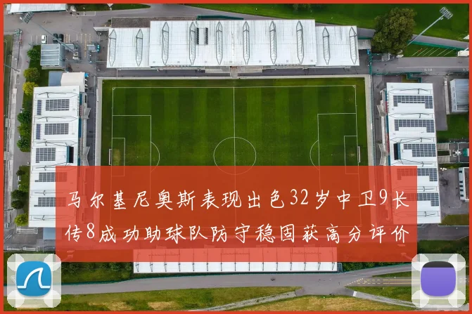 马尔基尼奥斯表现出色32岁中卫9长传8成功助球队防守稳固获高分评价