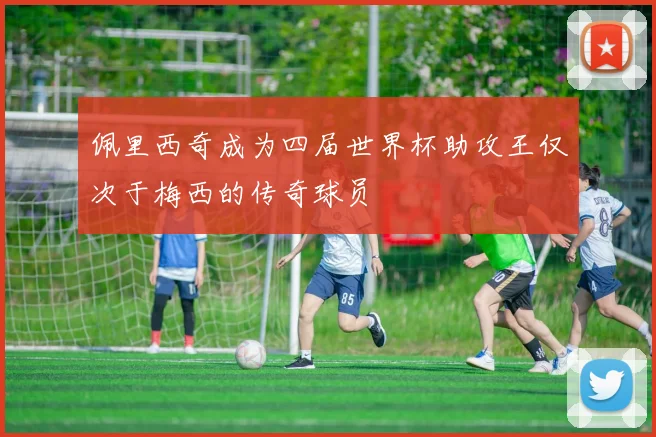 佩里西奇成为四届世界杯助攻王仅次于梅西的传奇球员