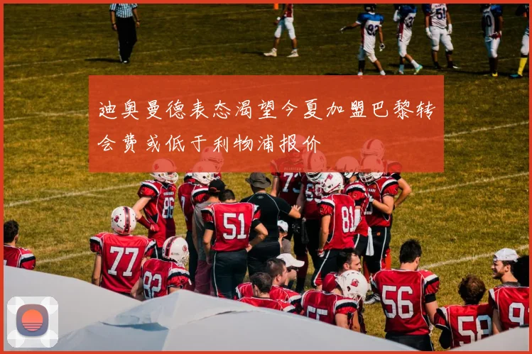 迪奥曼德表态渴望今夏加盟巴黎转会费或低于利物浦报价