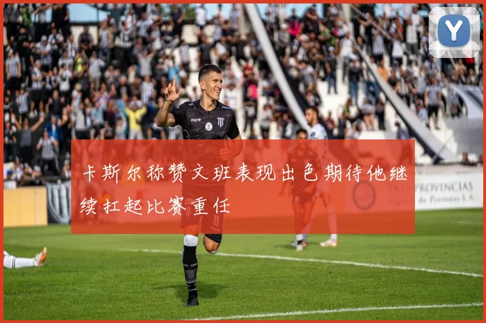 卡斯尔称赞文班表现出色期待他继续扛起比赛重任